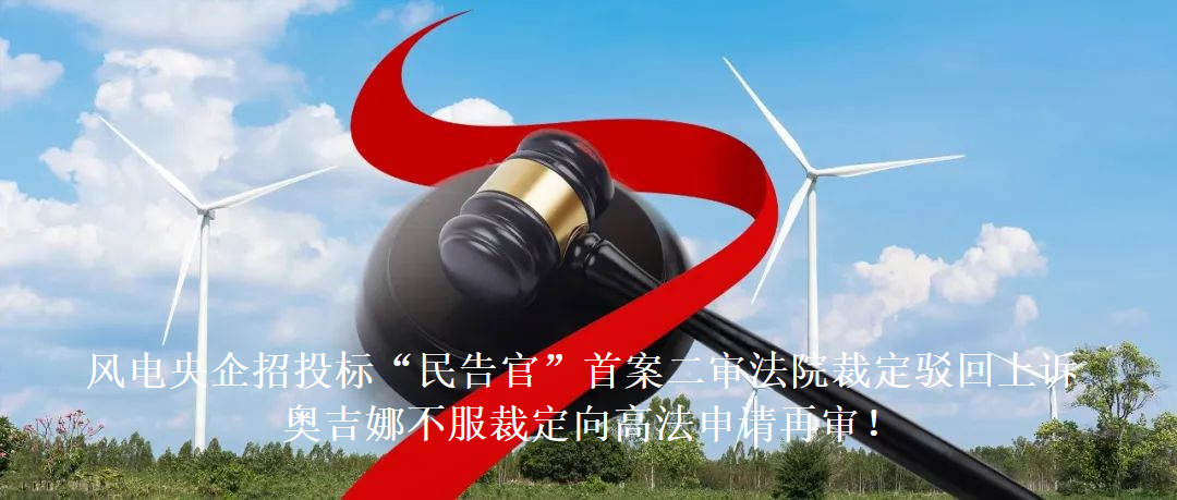 風(fēng)電央企招投標(biāo)“民告官”首案二審法院裁定駁回上訴，奧吉娜不服裁定向高法申請再審!