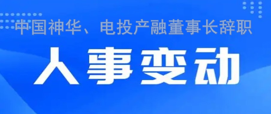 中國神華、電投產(chǎn)融董事長辭職