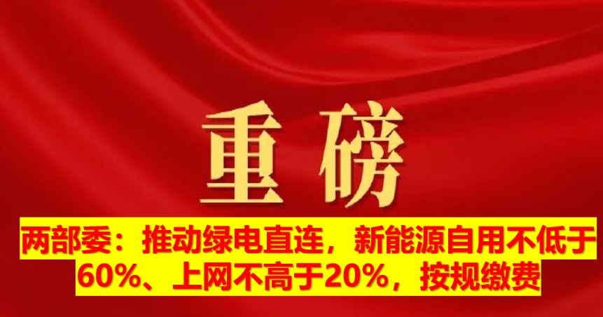 兩部委：推動綠電直連，新能源自用不低于60%、上網(wǎng)不高于20%，按規(guī)繳費(fèi)