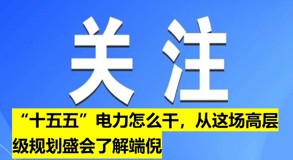 “十五五”電力怎么干，從這場(chǎng)高層級(jí)規(guī)劃盛會(huì)了解端倪