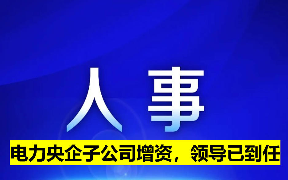 電力央企子公司增資，領(lǐng)導(dǎo)已到任