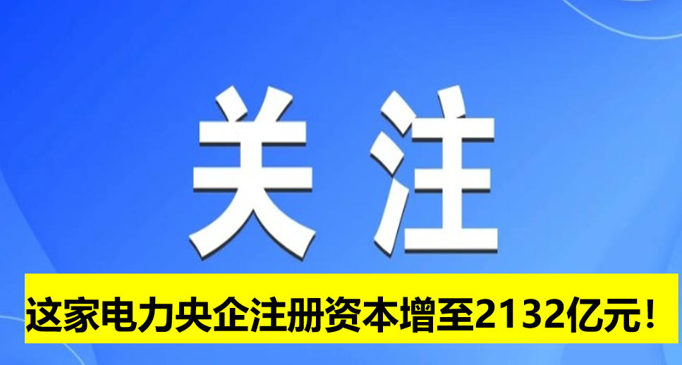 這家電力央企注冊資本增至2132億元！